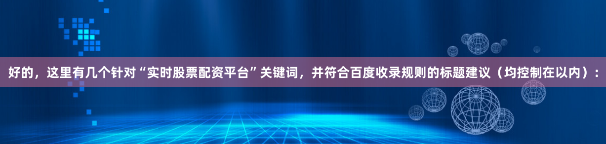 好的，这里有几个针对“实时股票配资平台”关键词，并符合百度收录规则的标题建议（均控制在以内）：