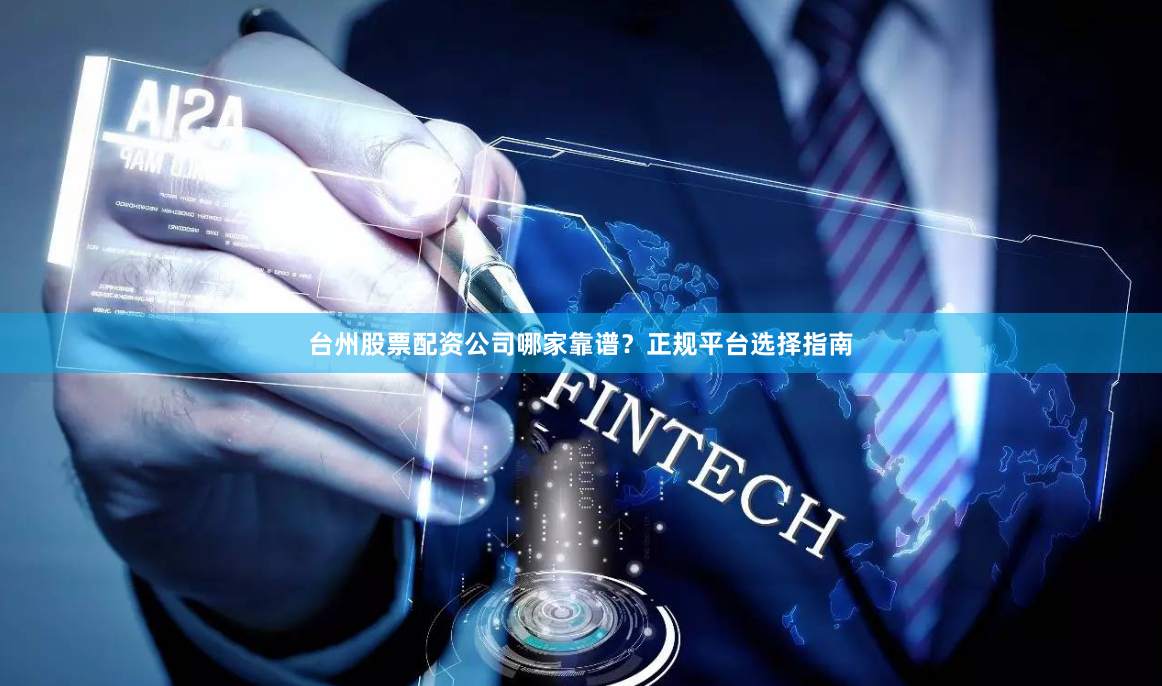 台州股票配资公司哪家靠谱？正规平台选择指南