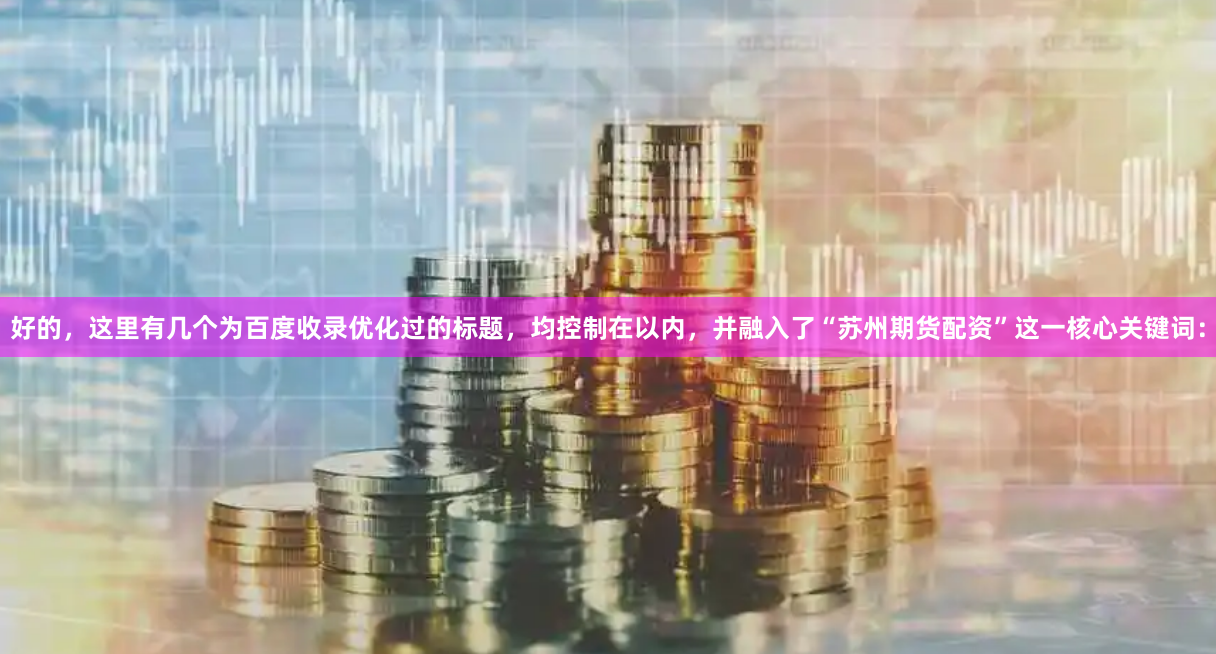 好的，这里有几个为百度收录优化过的标题，均控制在以内，并融入了“苏州期货配资”这一核心关键词：