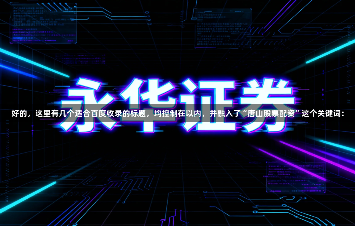 好的，这里有几个适合百度收录的标题，均控制在以内，并融入了“唐山股票配资”这个关键词：