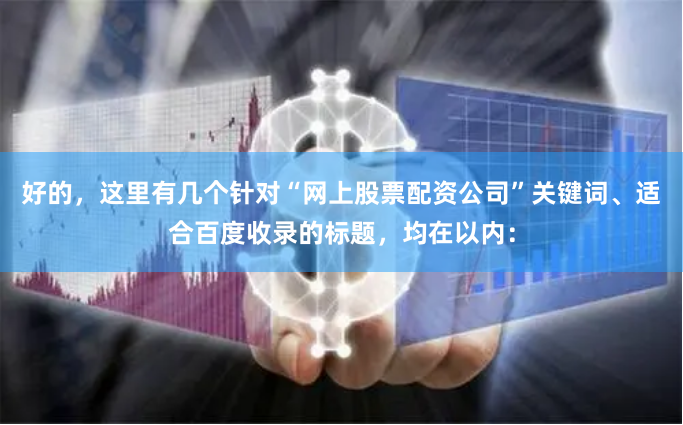好的，这里有几个针对“网上股票配资公司”关键词、适合百度收录的标题，均在以内：