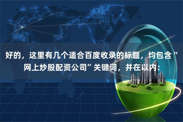 好的，这里有几个适合百度收录的标题，均包含“网上炒股配资公司”关键词，并在以内：