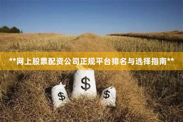 **网上股票配资公司正规平台排名与选择指南**