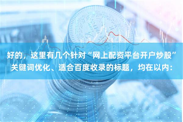 好的，这里有几个针对“网上配资平台开户炒股”关键词优化、适合百度收录的标题，均在以内：