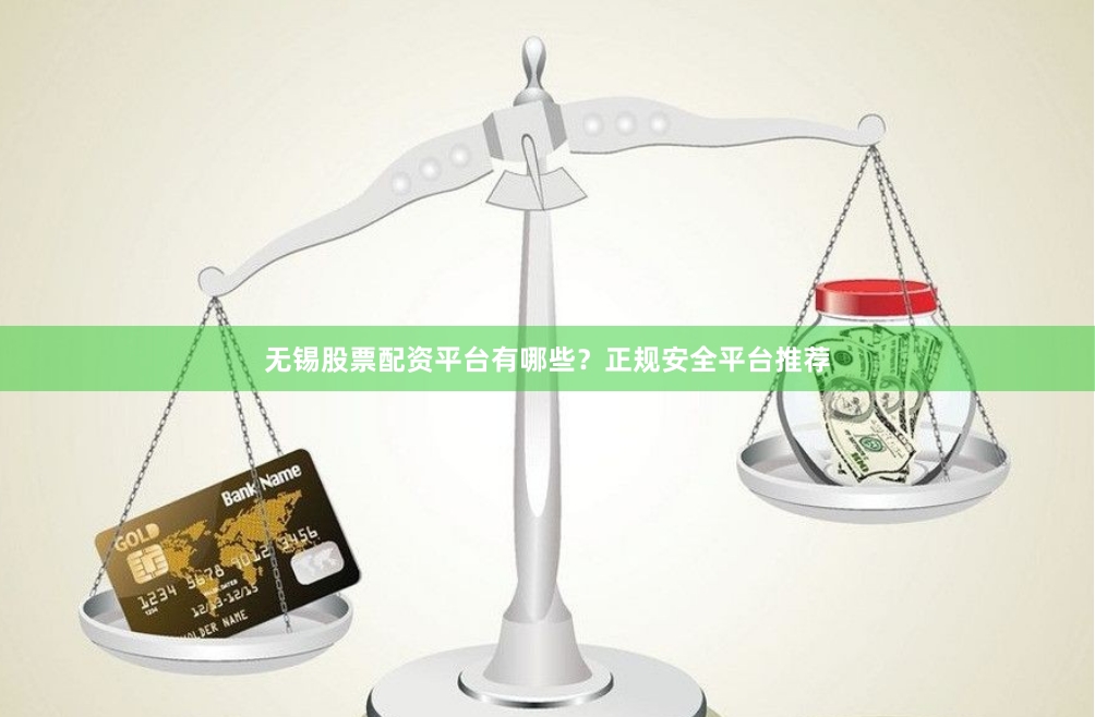 无锡股票配资平台有哪些？正规安全平台推荐