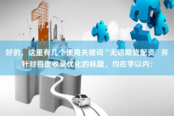 好的，这里有几个使用关键词“无锡期货配资”并针对百度收录优化的标题，均在字以内：
