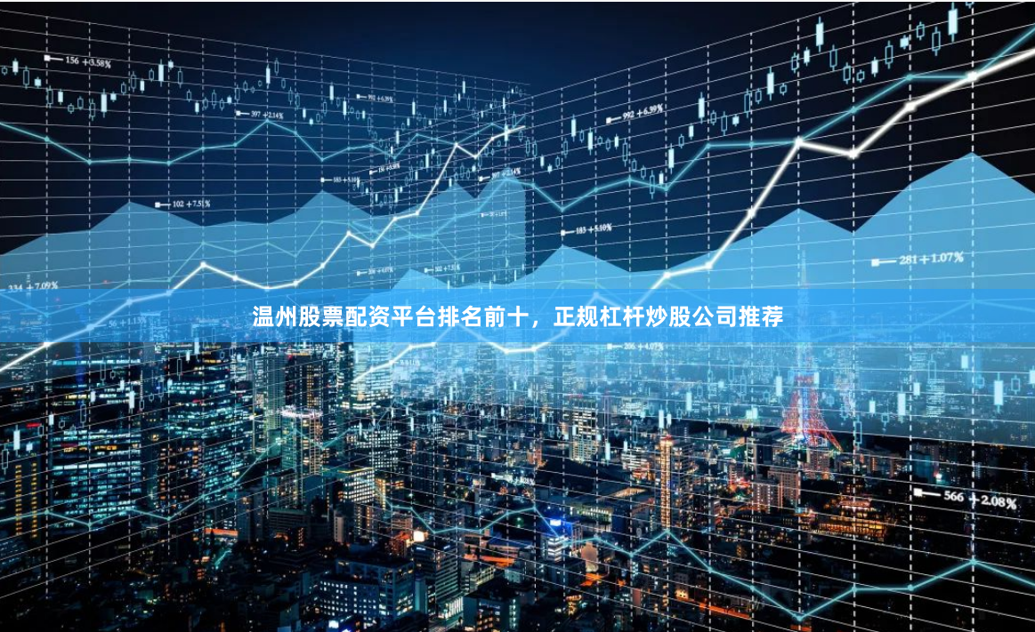 温州股票配资平台排名前十，正规杠杆炒股公司推荐