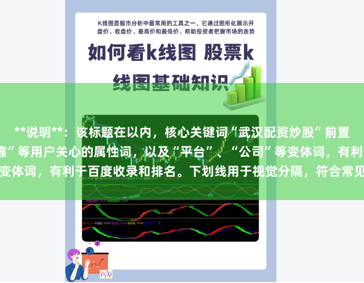 **说明**：该标题在以内，核心关键词“武汉配资炒股”前置，并加入了“正规”、“安全可靠”等用户关心的属性词，以及“平台”、“公司”等变体词，有利于百度收录和排名。下划线用于视觉分隔，符合常见SEO标题撰写规范。