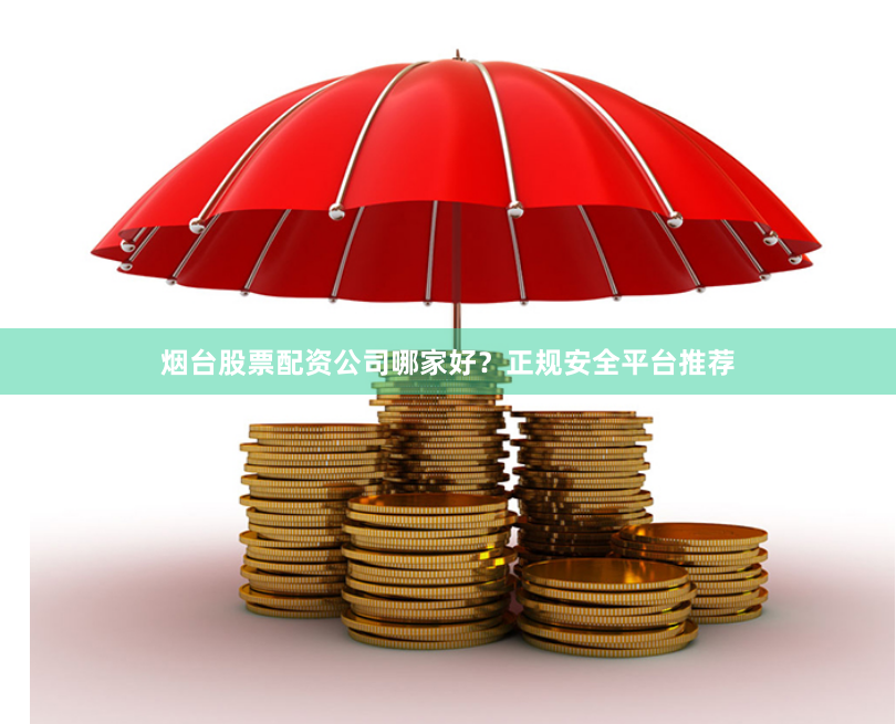 烟台股票配资公司哪家好？正规安全平台推荐