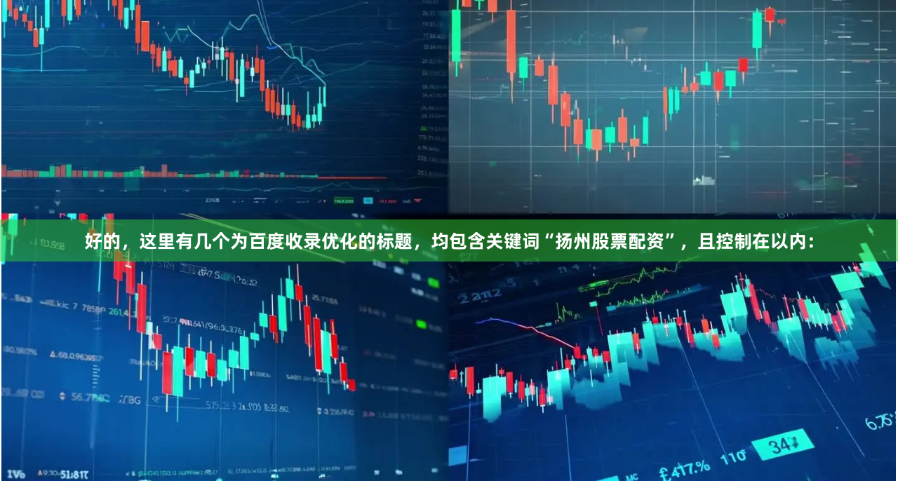 好的，这里有几个为百度收录优化的标题，均包含关键词“扬州股票配资”，且控制在以内：