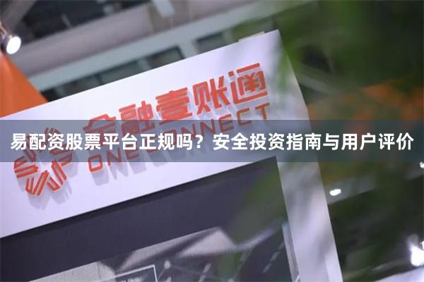 易配资股票平台正规吗？安全投资指南与用户评价