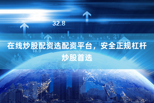 在线炒股配资选配资平台，安全正规杠杆炒股首选