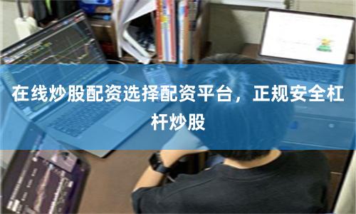 在线炒股配资选择配资平台，正规安全杠杆炒股
