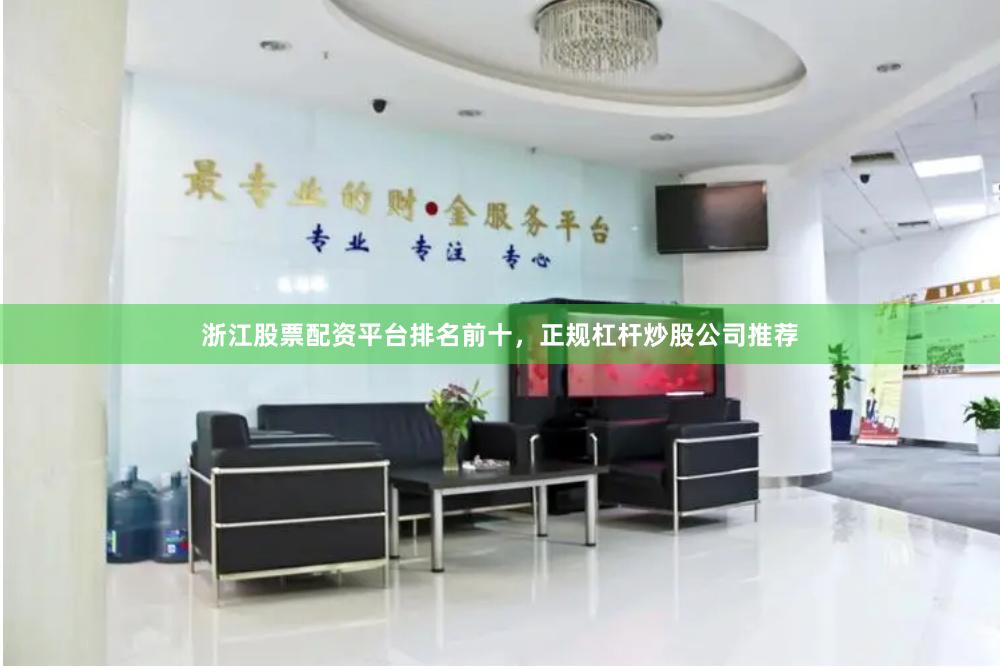 浙江股票配资平台排名前十，正规杠杆炒股公司推荐