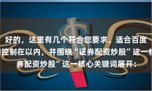 好的，这里有几个符合您要求、适合百度收录的标题，均控制在以内，并围绕“证券配资炒股”这一核心关键词展开：