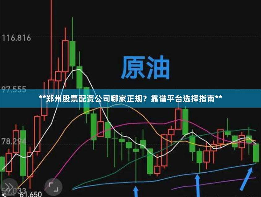 **郑州股票配资公司哪家正规？靠谱平台选择指南**