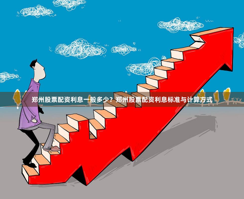郑州股票配资利息一般多少？郑州股票配资利息标准与计算方式