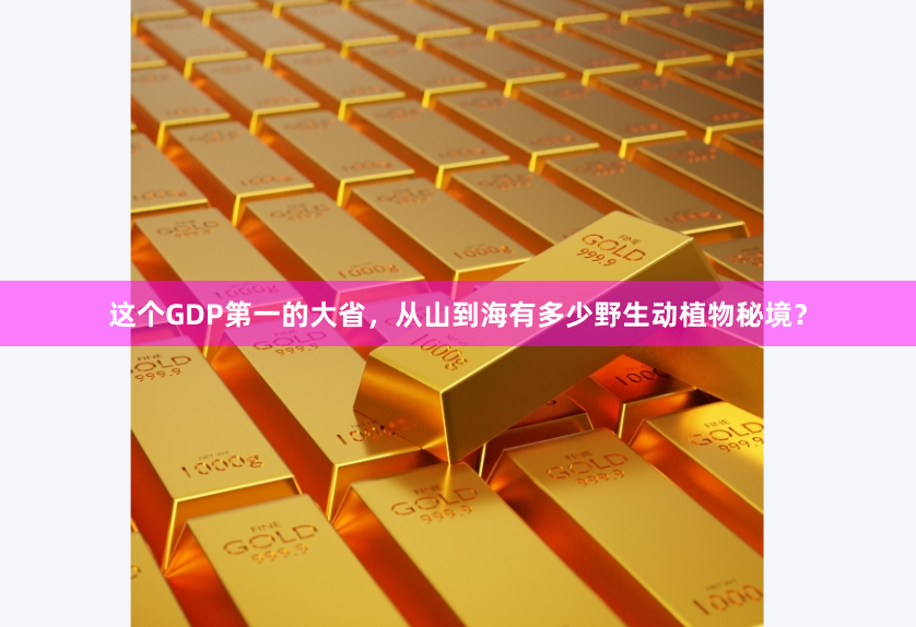 这个GDP第一的大省，从山到海有多少野生动植物秘境？