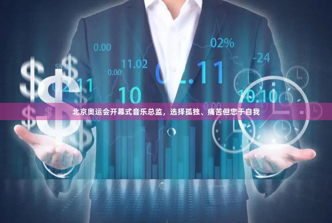 北京奥运会开幕式音乐总监，选择孤独、痛苦但忠于自我