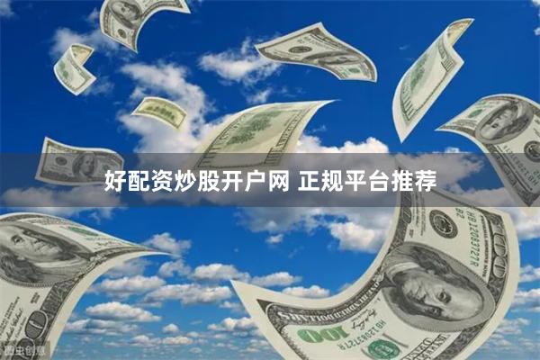 好配资炒股开户网 正规平台推荐