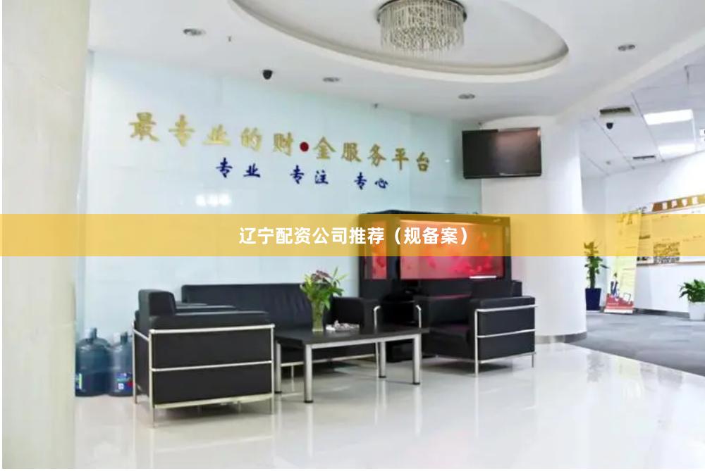 辽宁配资公司推荐（规备案）