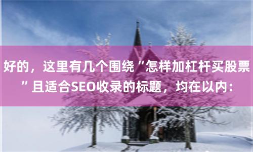 好的，这里有几个围绕“怎样加杠杆买股票”且适合SEO收录的标题，均在以内：