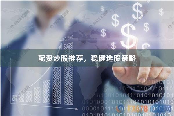 配资炒股推荐，稳健选股策略