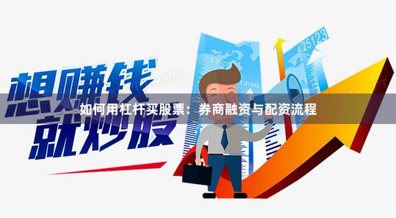 如何用杠杆买股票:券商融资与配资流程