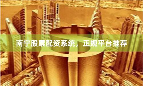 南宁股票配资系统，正规平台推荐