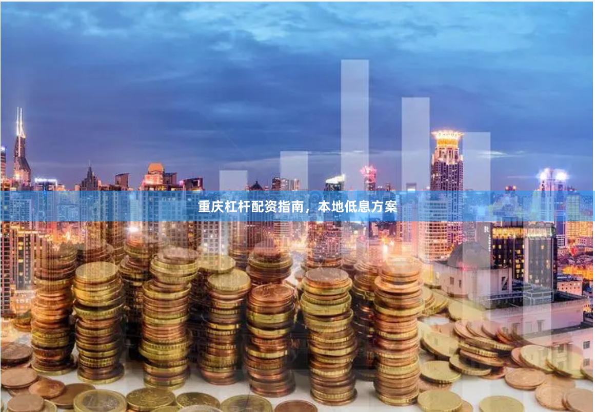 重庆杠杆配资指南，本地低息方案