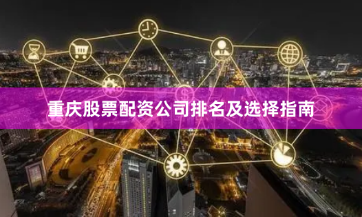重庆股票配资公司排名及选择指南
