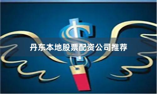 丹东本地股票配资公司推荐