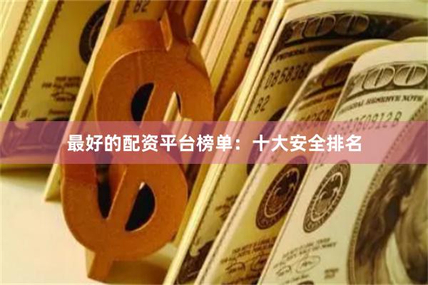 最好的配资平台榜单：十大安全排名
