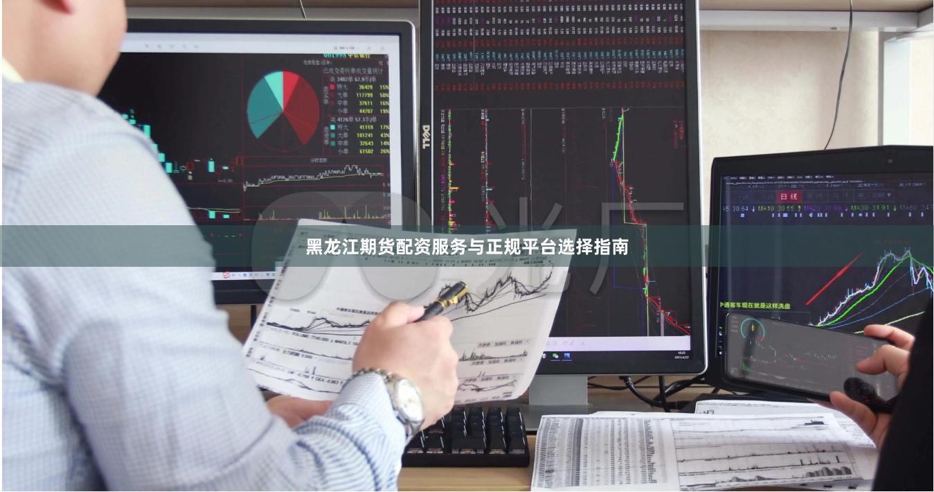 黑龙江期货配资服务与正规平台选择指南