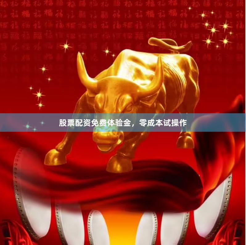 股票配资免费体验金，零成本试操作