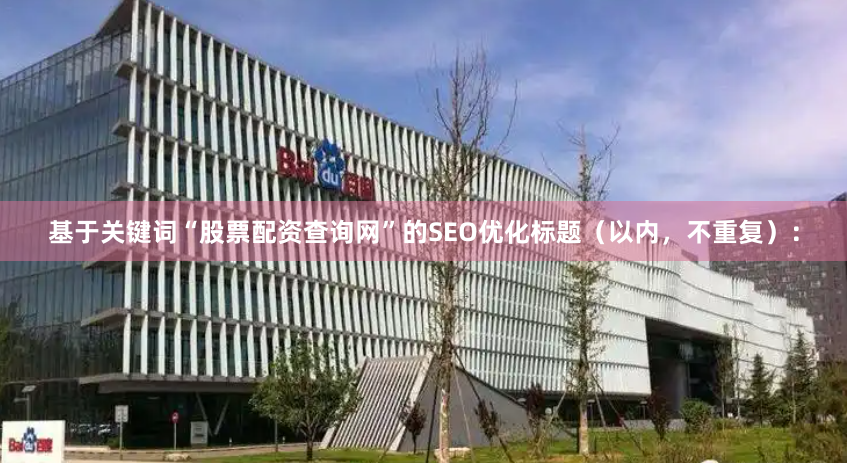 基于关键词“股票配资查询网”的SEO优化标题（以内，不重复）：