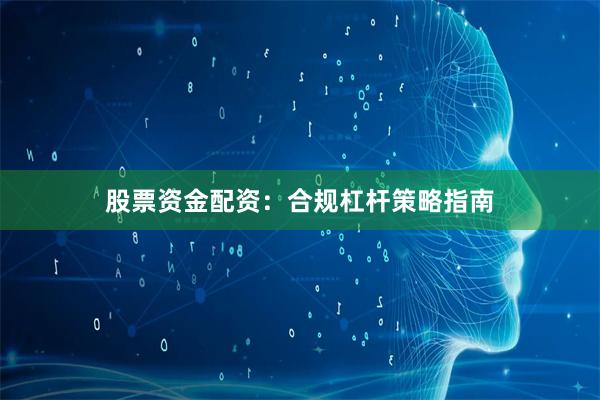 股票资金配资：合规杠杆策略指南