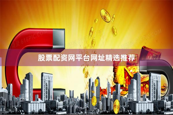 股票配资网平台网址精选推荐