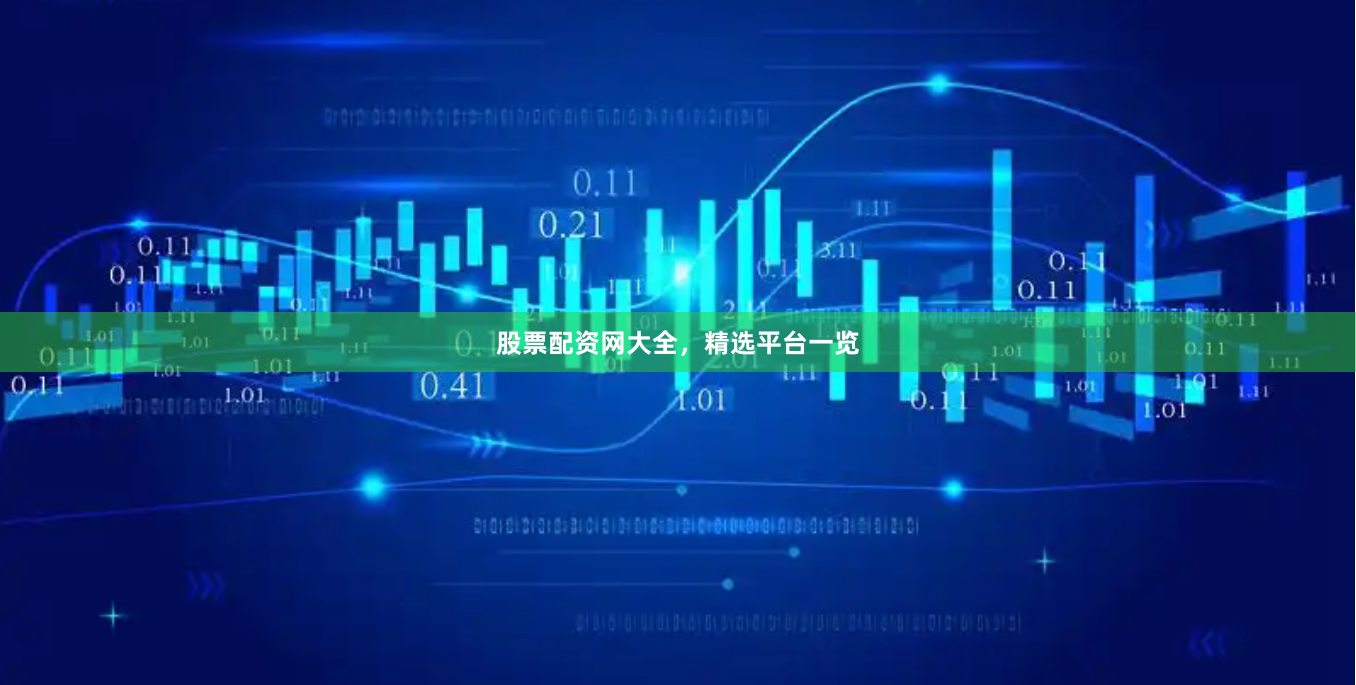 股票配资网大全，精选平台一览
