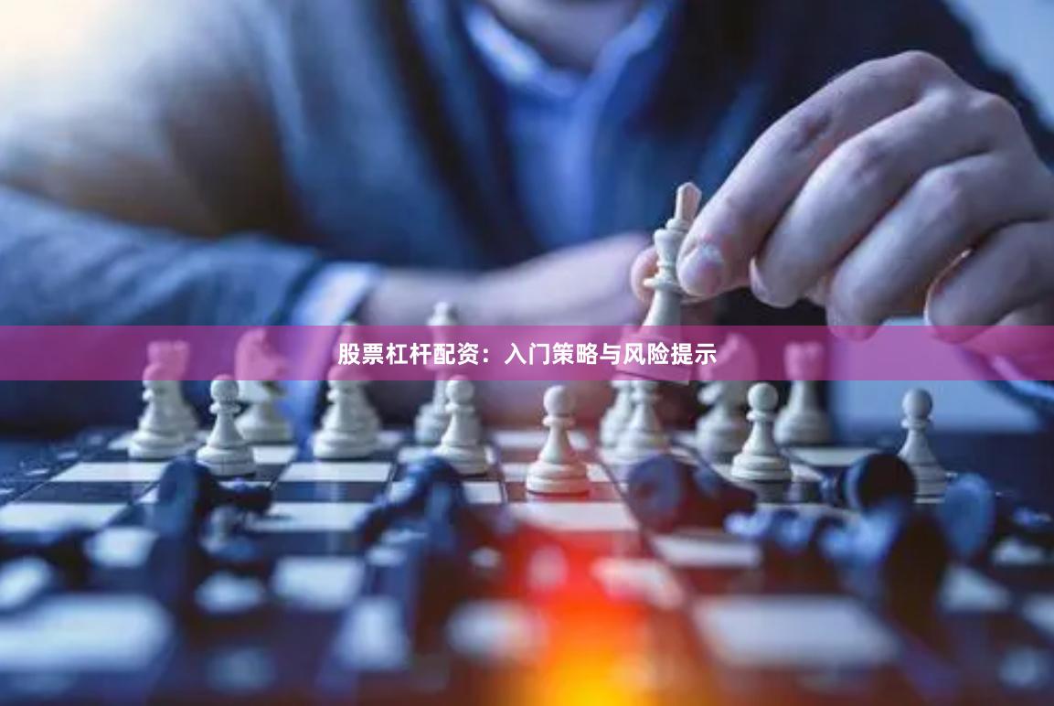 股票杠杆配资：入门策略与风险提示
